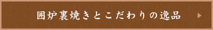 囲炉裏焼きとこだわりの逸品