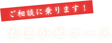 ご相談に乗ります！おまかせコース