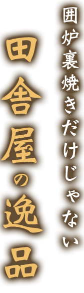 囲炉裏焼きだけじゃない田舎屋の逸品