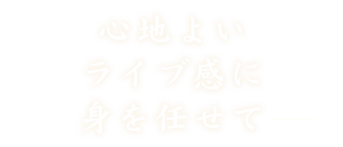 心地よいライブ感に身を任せて
