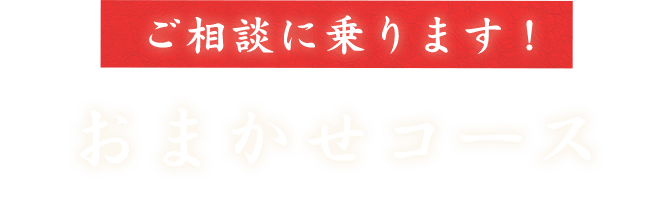 ご相談に乗ります！おまかせコース