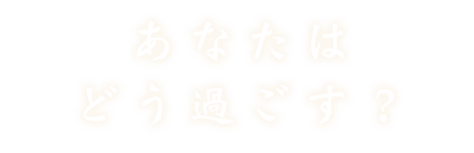 あなたはどう過ごす？